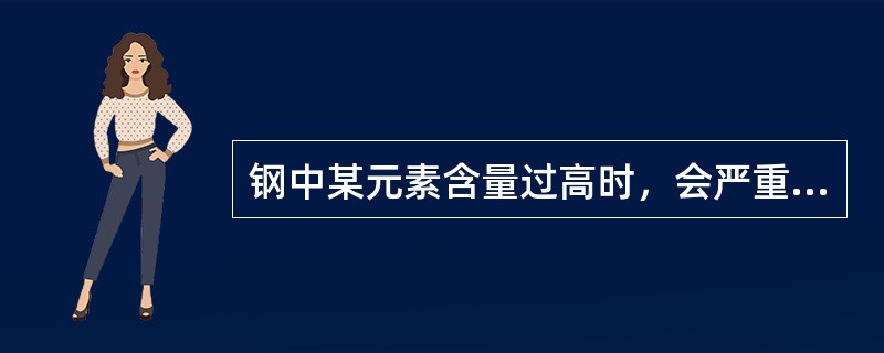 钢中某元素含量过高时，会严重影响钢的塑性和韧性，使钢产生热脆性，这种元素为（）。