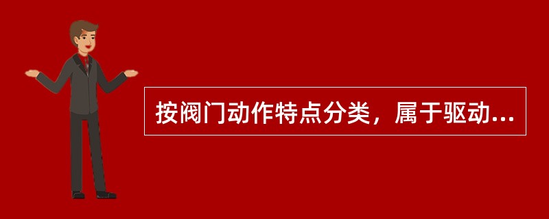 按阀门动作特点分类，属于驱动阀门的有（　）。