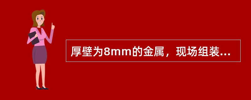 厚壁为8mm的金属，现场组装焊接环焊缝，为确保工程质量.工期和降低成本，应选择的焊接方法是（　）。