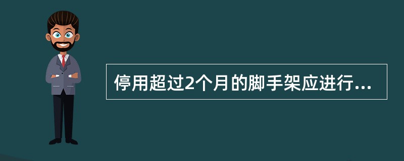 停用超过2个月的脚手架应进行检查。（）