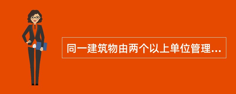 同一建筑物由两个以上单位管理或者使用的，应当明确一方的安全责任，并确定责任人对共用的疏散通道、安全出口、建筑消防设施和消防车通道进行分别管理。（）