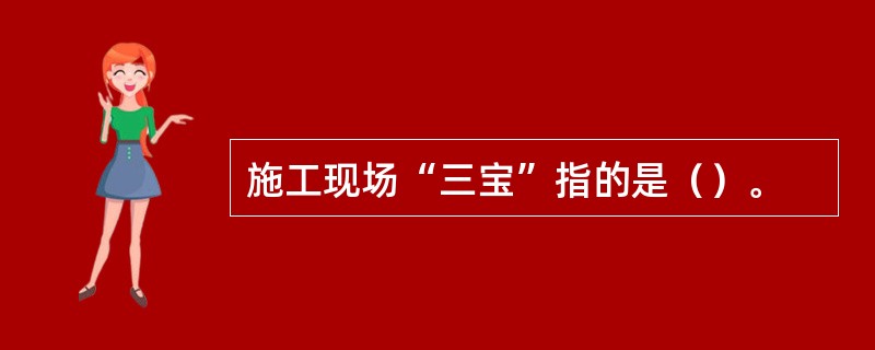 施工现场“三宝”指的是（）。