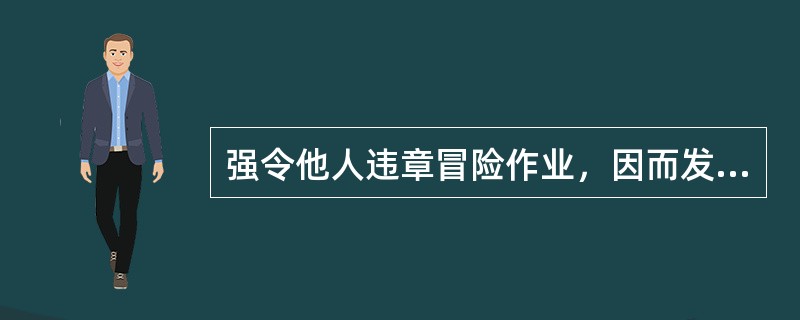 强令他人违章冒险作业，因而发生重大伤亡事故或者造成其他严重后果情节特别恶劣的，处5年以上有期徒刑。（）