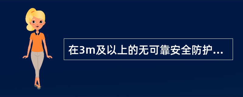 在3m及以上的无可靠安全防护设施的高处、悬崖和陡坡作业时，必须系安全带。（）