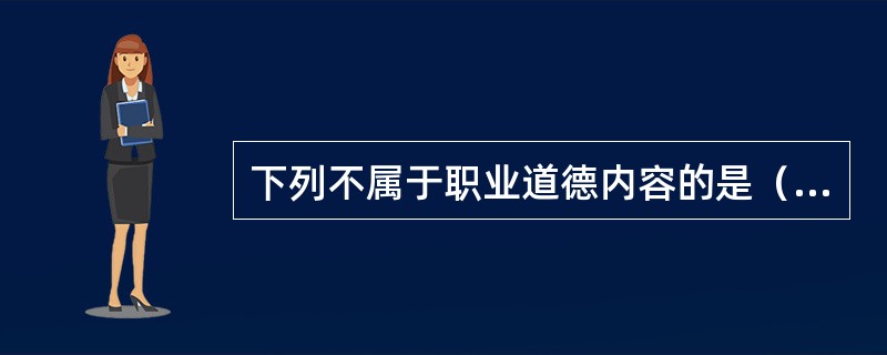 下列不属于职业道德内容的是（）。