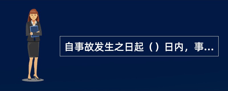 自事故发生之日起（）日内，事故造成的伤亡人数发生变化的，应当及时补报。