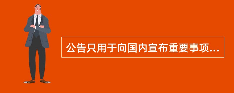 公告只用于向国内宣布重要事项。（）