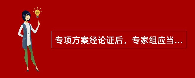 专项方案经论证后，专家组应当提交论证报告，对论证的内容提出明确的意见，并在论证报告上签字。该报告作为（）。