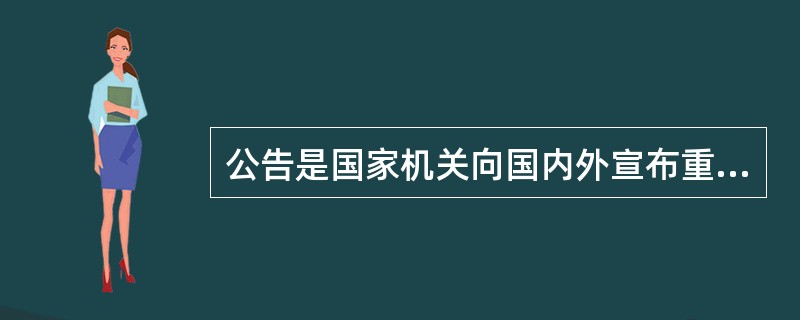 公告是国家机关向国内外宣布重要事项或法定事项的文种，人民团体、企事业单位不得采用公告。（）