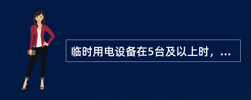 临时用电设备在5台及以上时，应编制临时用电施工组织设计。（）