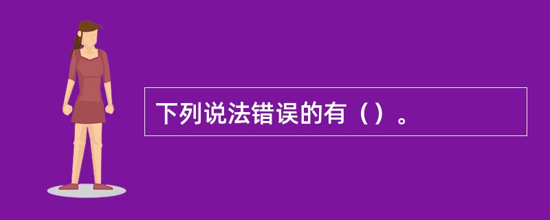下列说法错误的有（）。