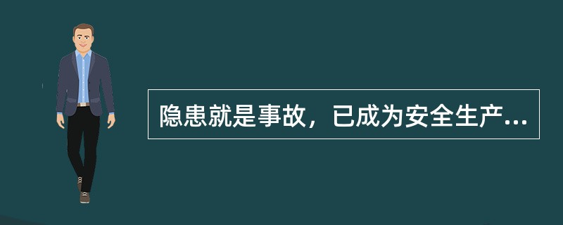 隐患就是事故，已成为安全生产管理的一个重要管理理念。（）