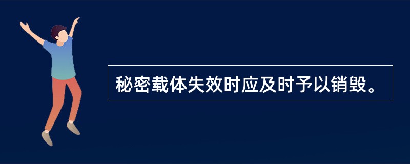 秘密载体失效时应及时予以销毁。