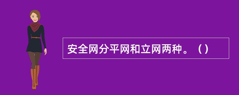 安全网分平网和立网两种。（）