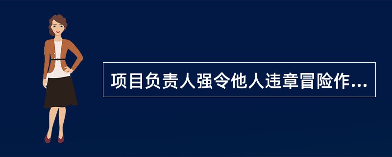 项目负责人强令他人违章冒险作业，因而发生重大伤亡事故或者造成其他严重后果的，处五年以下有期徒刑或者拘役。（）
