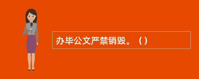 办毕公文严禁销毁。（）