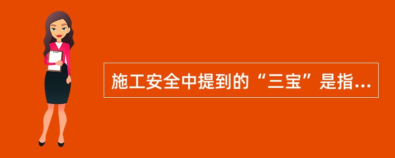 施工安全中提到的“三宝”是指安全帽、安全带、安全手套的正确使用。（）