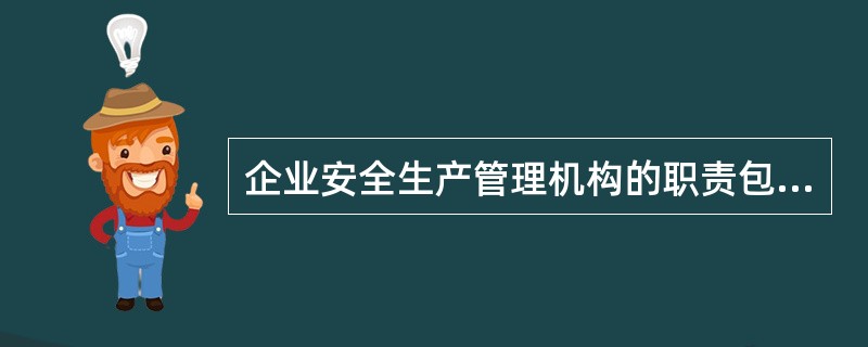 企业安全生产管理机构的职责包括（）。