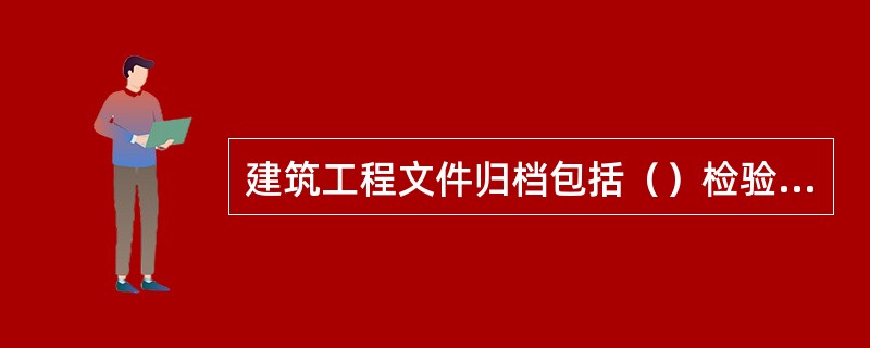 建筑工程文件归档包括（）检验批质量验收记录。