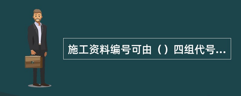 施工资料编号可由（）四组代号组成，组与组之间应用横线隔开。