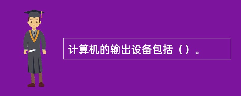 计算机的输出设备包括（）。