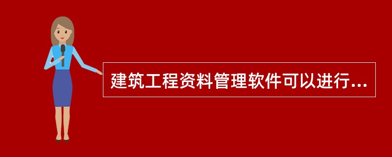 建筑工程资料管理软件可以进行的操作是（）。