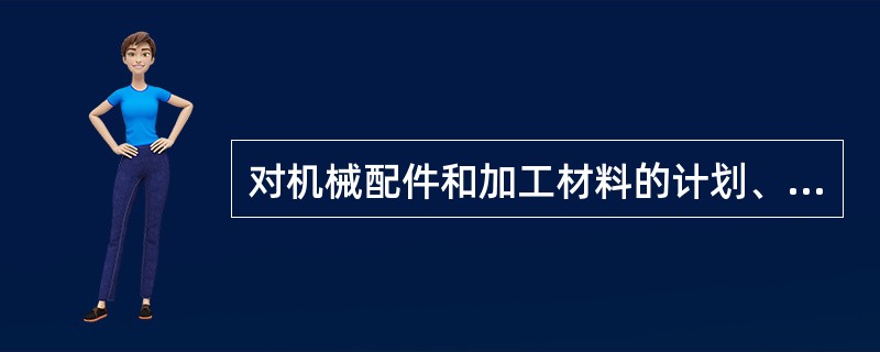 对机械配件和加工材料的计划、储存、订购、贸易和供应工作进行管理，统称机械设备的（ ）。