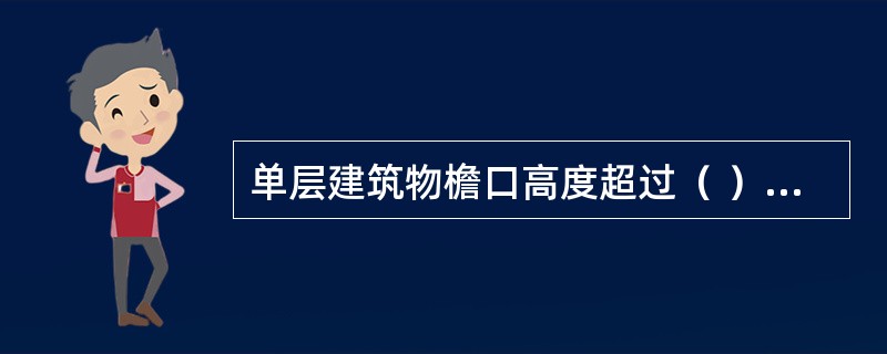 单层建筑物檐口高度超过（ ），可按超高部分的建筑面积计算超高施工增加。