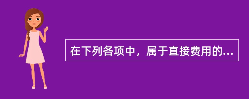 在下列各项中，属于直接费用的有（ ）。