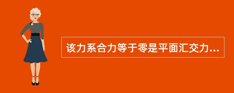 该力系合力等于零是平面汇交力系平衡的（ ）条件。