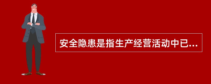 安全隐患是指生产经营活动中已被人们发现或者被人们忽视的可能导致人身伤害或者重大生产安全事件的意外变故或者灾害。（ ）