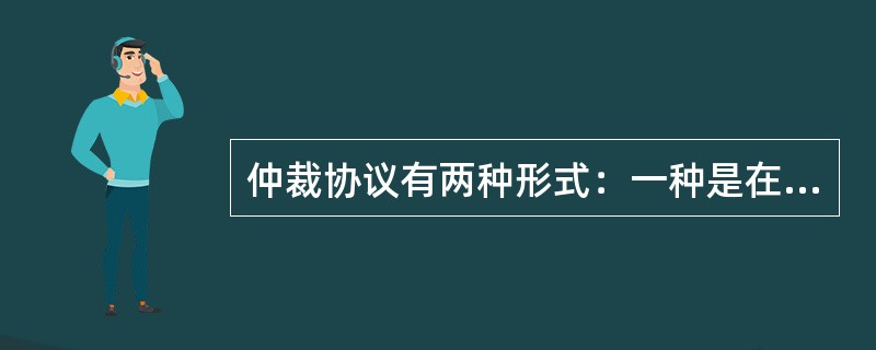 仲裁协议有两种形式：一种是在争议发生之前订立的，它通常作为合同中的一项（ ）出现；另一种是在争议之后订立的，它是把已经发生的争议提交给仲裁的协议。