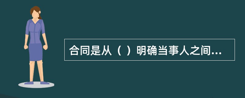 合同是从（ ）明确当事人之间特定权利与义务关系的文件。