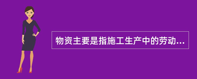 物资主要是指施工生产中的劳动手段和劳动对象，下列（ ）不属于物资包括的内容。