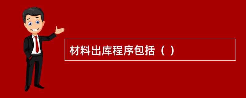 材料出库程序包括（ ）