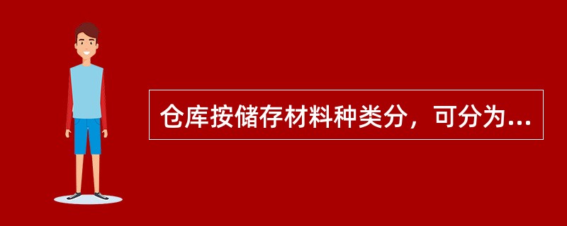 仓库按储存材料种类分，可分为综合性仓库和普通性仓库。（   ）