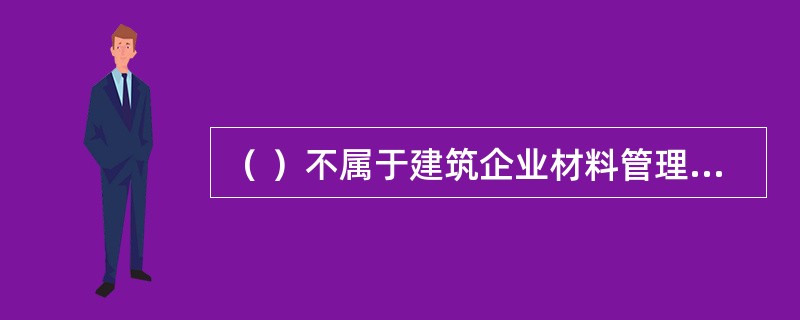 （ ）不属于建筑企业材料管理工作的基本任务。