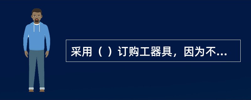 采用（ ）订购工器具，因为不经常对库存工器具进行检查和盘点，库存动态不能及时掌握，容易发生占用较多库存资金的现象。