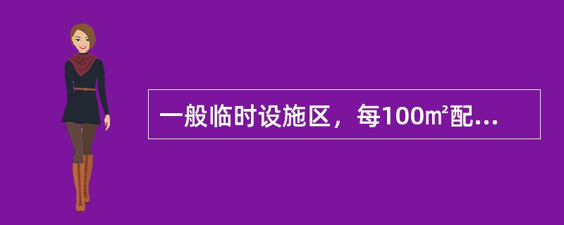 一般临时设施区，每100㎡配备（ ）个10L灭火器。