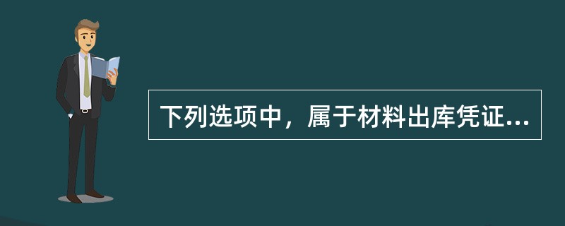 下列选项中，属于材料出库凭证的是（ ）。