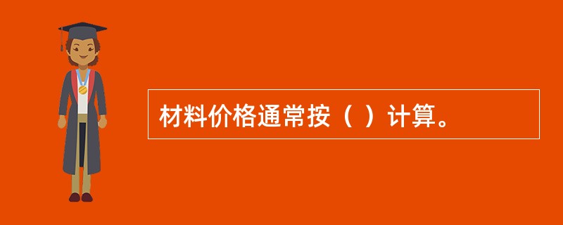 材料价格通常按（ ）计算。