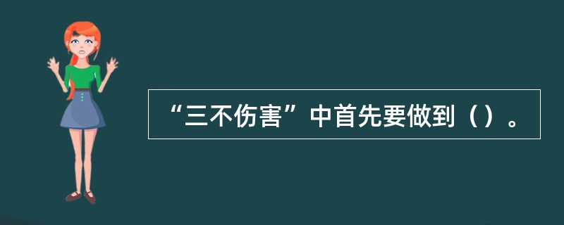 “三不伤害”中首先要做到（）。