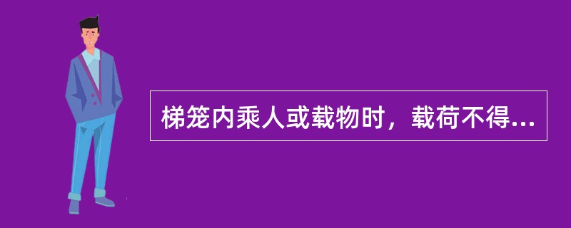 梯笼内乘人或载物时，载荷不得（ ）。