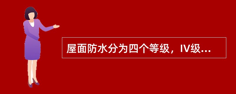 屋面防水分为四个等级，IV级屋面防水用于特别重要的民用建筑和对防水有特殊要求的工业建筑。