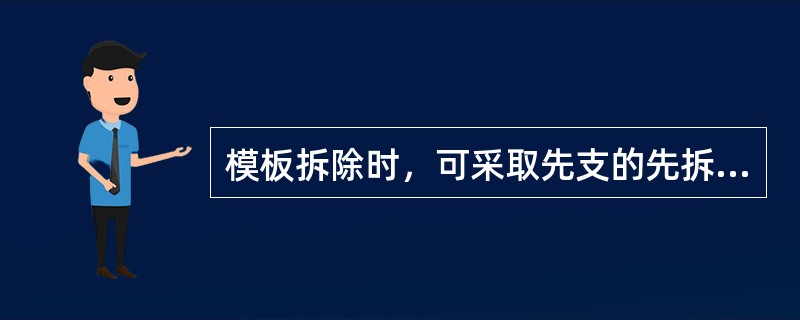 模板拆除时，可采取先支的先拆、后支的后拆，先拆非承重模板，后拆承重模板的顺序，并应从上而下进行拆除。