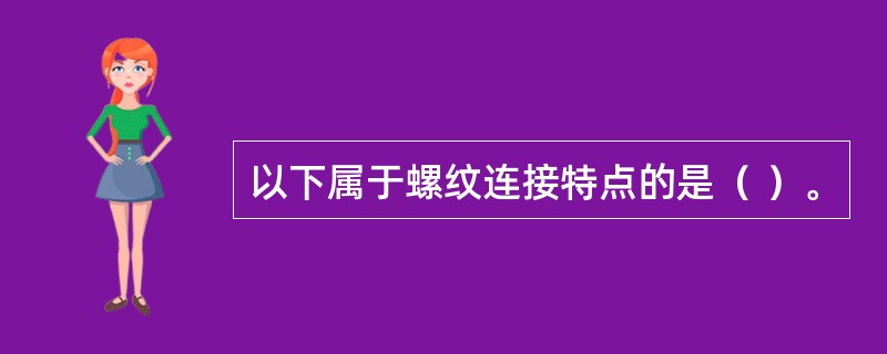 以下属于螺纹连接特点的是（ ）。