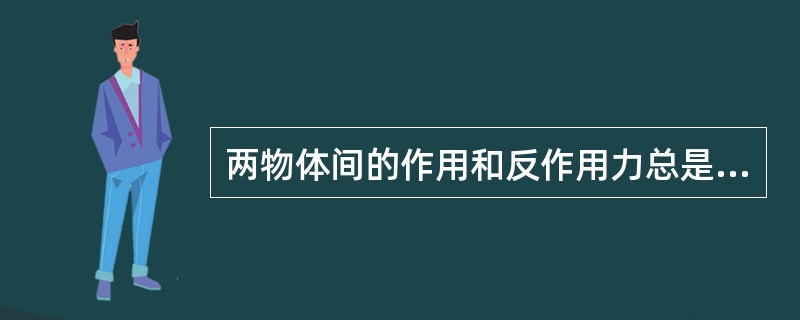 两物体间的作用和反作用力总是（）。