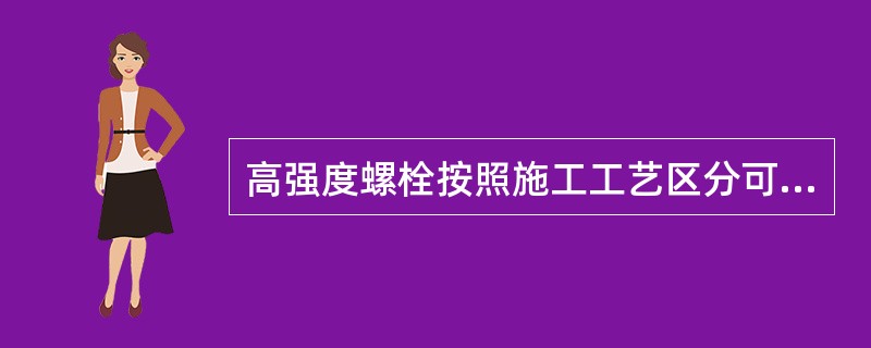 高强度螺栓按照施工工艺区分可分为（ ）。