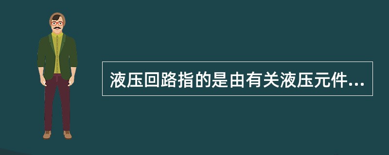 液压回路指的是由有关液压元件组成的用来完成特定功能的油路结构。