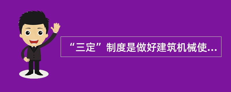 “三定”制度是做好建筑机械使用管理的基础。